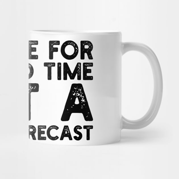 I'm Here For A Good Time, Not A Long Forecast by JFE Designs